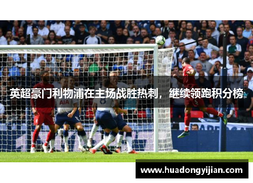 英超豪门利物浦在主场战胜热刺，继续领跑积分榜