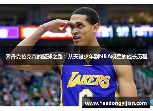 乔丹克拉克森的篮球之路：从天赋少年到NBA明星的成长历程