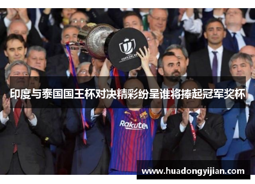 印度与泰国国王杯对决精彩纷呈谁将捧起冠军奖杯