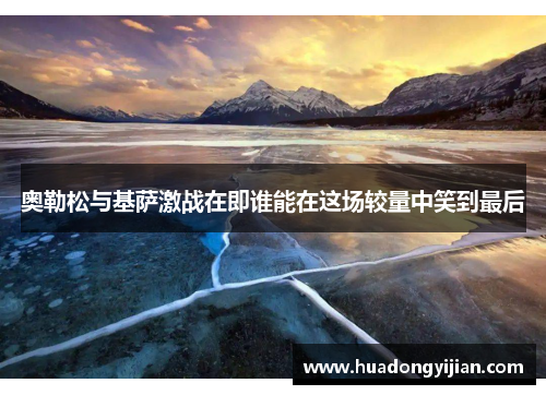 奥勒松与基萨激战在即谁能在这场较量中笑到最后