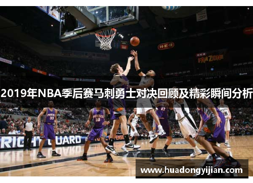 2019年NBA季后赛马刺勇士对决回顾及精彩瞬间分析