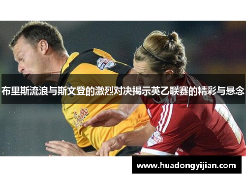 布里斯流浪与斯文登的激烈对决揭示英乙联赛的精彩与悬念