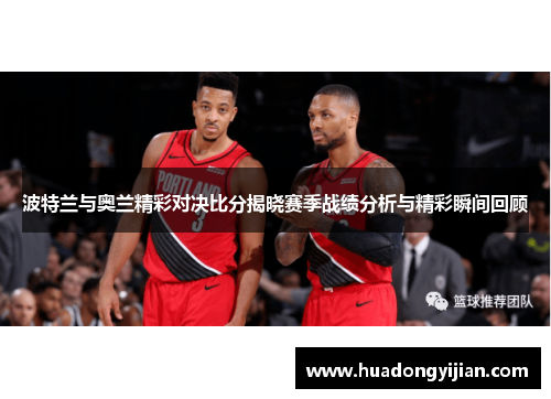 波特兰与奥兰精彩对决比分揭晓赛季战绩分析与精彩瞬间回顾