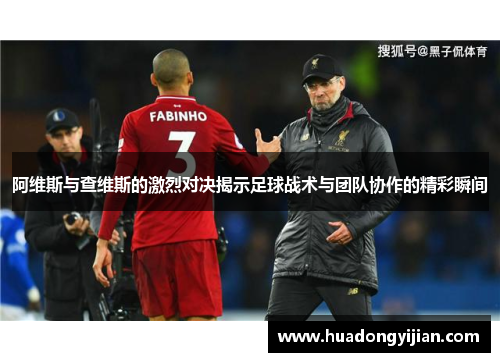 阿维斯与查维斯的激烈对决揭示足球战术与团队协作的精彩瞬间