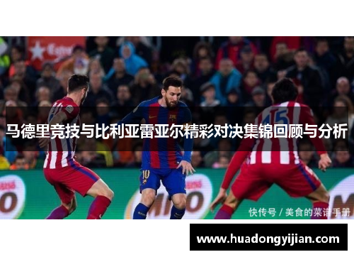 马德里竞技与比利亚雷亚尔精彩对决集锦回顾与分析