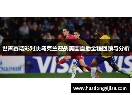 世青赛精彩对决乌克兰迎战美国直播全程回顾与分析