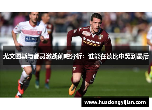 尤文图斯与都灵激战前瞻分析：谁能在德比中笑到最后