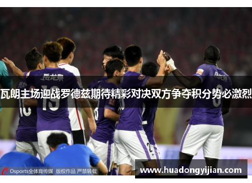 瓦朗主场迎战罗德兹期待精彩对决双方争夺积分势必激烈