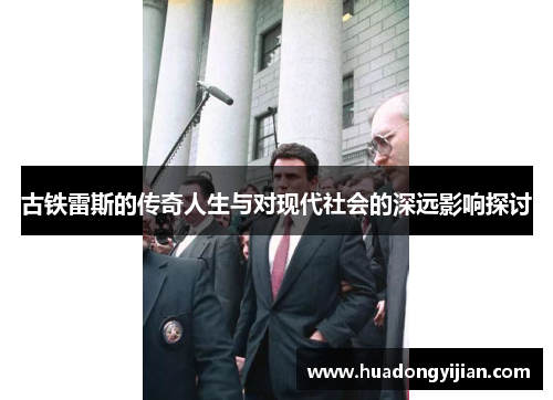 古铁雷斯的传奇人生与对现代社会的深远影响探讨