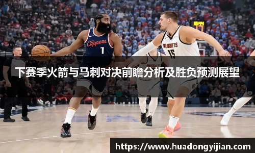 下赛季火箭与马刺对决前瞻分析及胜负预测展望